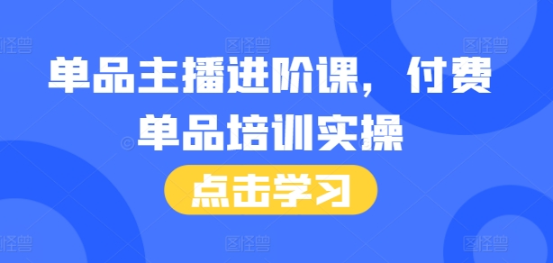 单品主播进阶课，付费单品培训实操，46节完整+话术本-中创网_分享创业项目_助您在家赚钱