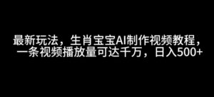 最新玩法,生肖宝宝AI制作视频教程,一条视频播放量可达千万,日入5张【揭秘】-中创网_分享创业项目_助您在家赚钱