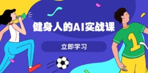 (13559期)健身人的AI实战课,7天从0到1提升效率,快速入门AI,掌握爆款内容-中创网_分享创业项目_助您在家赚钱