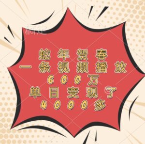 蛇年贺春,一条视频播放600万,单日变现了4000多-中创网_分享创业项目_助您在家赚钱