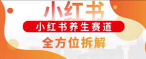 小红书养生赛道全方位玩法拆解,小白可做,轻松月入过w-中创网_分享创业项目_助您在家赚钱
