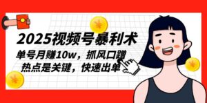 (13793期)2025视频号暴利术,单号月赚10w,抓风口蹭热点是关键,快速出单-中创网_分享创业项目_助您在家赚钱