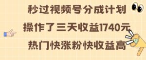 视频号分成计划操作了三天收益1740元 这类视频很好做，热门快涨粉快收益高【揭秘】-中创网_分享创业项目_助您在家赚钱