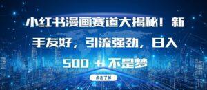小红书漫画赛道大揭秘!新手友好，引流强劲，日入多张【揭秘】-中创网_分享创业项目_助您在家赚钱