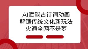 AI 赋能古诗词动画:解锁传统文化新玩法,火遍全网不是梦!-中创网_分享创业项目_助您在家赚钱