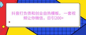 抖音打负债和创业自热模板, 一套视频让你微信,日引200+【揭秘】-中创网_分享创业项目_助您在家赚钱