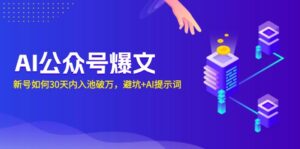 (13739期)AI公众号爆文:新号如何30天内入池破万,避坑+AI提示词-中创网_分享创业项目_助您在家赚钱