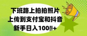 下班路上拍拍照片，上传到支付宝和抖音，新手日入100+-中创网_分享创业项目_助您在家赚钱