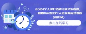 2024个人IP打造孵化模式流程课,一套最为完整的个人短视频落地课程(高阶班)-中创网_分享创业项目_助您在家赚钱