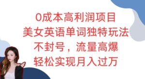 0成本高利润项目，美女英语单词独特玩法，不封号，流量高爆，轻松实现月入过W-中创网_分享创业项目_助您在家赚钱