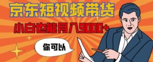 【揭秘】京东短视频带货，小白也能月入9k+(附详细教程)-中创网_分享创业项目_助您在家赚钱