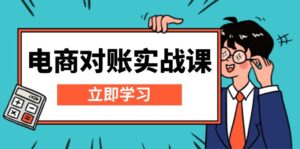 （13573期）电商 对账实战课：详解Excel对账模板搭建，包含报表讲解，核算方法-中创网_分享创业项目_助您在家赚钱