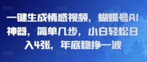 一键生成情感视频，蝴蝶号AI神器，简单几步，小白轻松日入4张，年底稳挣一波-中创网_分享创业项目_助您在家赚钱