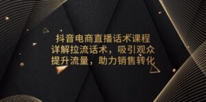 （13846期）抖音电商直播话术课程，详解拉流话术，吸引观众，提升流量，助力销售转化-中创网_分享创业项目_助您在家赚钱