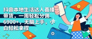 抖音本地生活达人直播带货,一周轻松分佣6900+,无脑上手,小白轻松拿捏【揭秘】-中创网_分享创业项目_助您在家赚钱