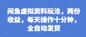闲鱼虚拟资料玩法,两份收益,每天操作十分钟,全自动发货【揭秘】-中创网_分享创业项目_助您在家赚钱
