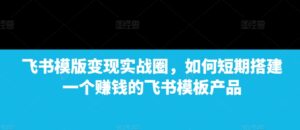 飞书模版变现实战圈，如何短期搭建一个赚钱的飞书模板产品-中创网_分享创业项目_助您在家赚钱
