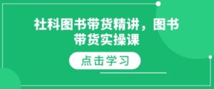 社科图书带货精讲,图书带货实操课-中创网_分享创业项目_助您在家赚钱