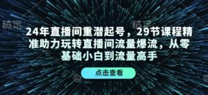 24年直播间重潜起号,29节课程精准助力玩转直播间流量爆流,从零基础小白到流量高手-中创网_分享创业项目_助您在家赚钱