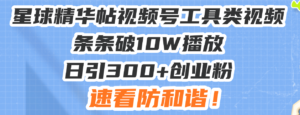 (13643期)星球精华帖视频号工具类视频条条破10W播放日引300+创业粉,速看防和谐!-中创网_分享创业项目_助您在家赚钱