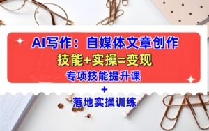 AI写作:自媒体文章创作全方位教学课,技能提升+实操训练-中创网_分享创业项目_助您在家赚钱