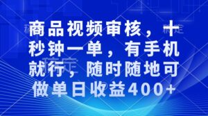 （13684期）商品视频审核，十秒钟一单，有手机就行，随时随地可做单日收益400+-中创网_分享创业项目_助您在家赚钱
