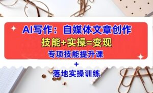 AI写作:自媒体文章创作全方位教学课,技能提升+实操训练-中创网_分享创业项目_助您在家赚钱