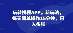 玩转携程APP，新玩法，每天简单操作15分钟，日入多张-中创网_分享创业项目_助您在家赚钱