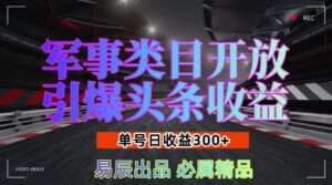 军事类目开放引爆头条收益,单号日入3张,新手也能轻松实现收益暴涨【揭秘】-中创网_分享创业项目_助您在家赚钱