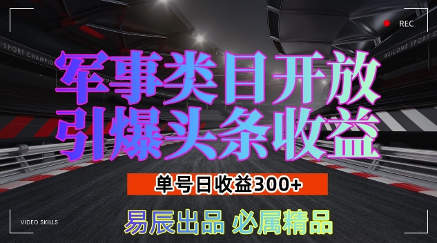 军事类目开放引爆头条收益，单号日入3张，新手也能轻松实现收益暴涨【揭秘】-中创网_分享创业项目_助您在家赚钱