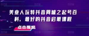 美业人玩转抖音同城之起号百科,最好的抖音启蒙课程-中创网_分享创业项目_助您在家赚钱