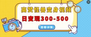 高赞怪兽变身视频制作，日变现300-500，多平台发布(抖音、视频号、小红书)-中创网_分享创业项目_助您在家赚钱