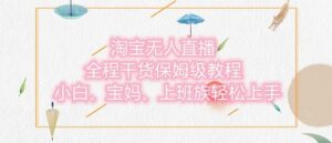 淘宝无人直播最新玩法，小白，宝妈，上班族轻松上手，保姆级教程，兼职副业的首选-中创网_分享创业项目_助您在家赚钱