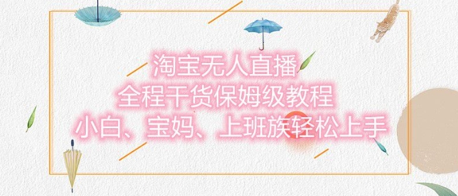 淘宝无人直播最新玩法，小白，宝妈，上班族轻松上手，保姆级教程，兼职副业的首选-中创网_分享创业项目_助您在家赚钱