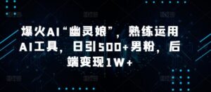 爆火AI“幽灵娘”,熟练运用AI工具,日引500+男粉,后端变现1W+【揭秘】-中创网_分享创业项目_助您在家赚钱