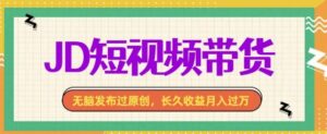 最新JD短视频带货， 无脑发布过原创，长久收益月入过万，有手就行！-中创网_分享创业项目_助您在家赚钱