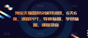 淘宝天猫盈利突破特训营,6天6夜,课程PPT,导师脑图,学员脑图,课程录音-中创网_分享创业项目_助您在家赚钱