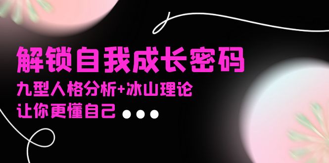 （13574期）某社群课程，解锁自我成长密码，九型人格分析+冰山理论，让你更懂自己-中创网_分享创业项目_助您在家赚钱