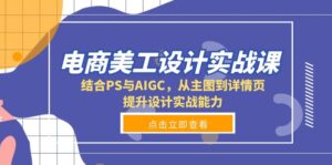 (13791期)电商美工设计实战课,结合PS与AIGC,从主图到详情页,提升设计实战能力-中创网_分享创业项目_助您在家赚钱