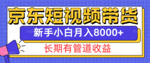 京东短视频带货新玩法,长期管道收益,新手也能月入8000+-中创网_分享创业项目_助您在家赚钱