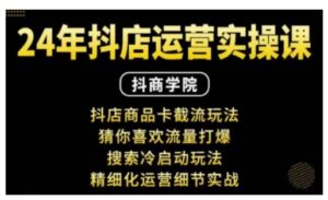 抖音小店运营实操课:抖店商品卡截流玩法,猜你喜欢流量打爆,搜索冷启动玩法,精细化运营细节实战-中创网_分享创业项目_助您在家赚钱