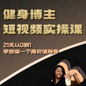 健身博主短视频实操课——21天从0到1学会做一个高价值账号-中创网_分享创业项目_助您在家赚钱