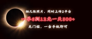 （13712期）拍几张照片，同时上传2平台，一单6到12元，一天轻松500+，无门槛，一台...-中创网_分享创业项目_助您在家赚钱