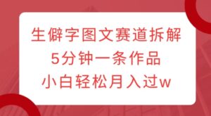 生僻字图文赛道拆解，5分钟一条作品，小白轻松月入过w-中创网_分享创业项目_助您在家赚钱