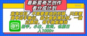 最新爱奇艺创作者分成计划,蓝海项目,不需要繁琐的剪辑、只需要简单动手搬运-中创网_分享创业项目_助您在家赚钱