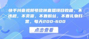 快手抖音视频号放映直播项目教程，不违规，不卖货，不靠粉丝，不靠礼物打赏，每天200-600-中创网_分享创业项目_助您在家赚钱