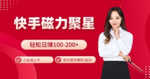 快手磁力聚星火爆全网,小白易上手,轻松日入100-200+,居家操作-更新玩法【揭秘】-中创网_分享创业项目_助您在家赚钱