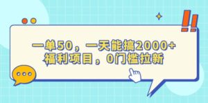 （13812期）一单50，一天能搞2000+，福利项目，0门槛拉新-中创网_分享创业项目_助您在家赚钱