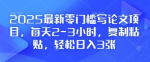 2025最新零门槛写论文项目，每天2-3小时，复制粘贴，轻松日入3张，附详细资料教程【揭秘】-中创网_分享创业项目_助您在家赚钱