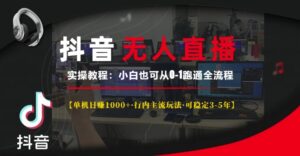 抖音无人直播实操教程【单机日入1k+行内主流玩法可稳定3-5年】小白也可从0-1跑通全流程【揭秘】-中创网_分享创业项目_助您在家赚钱